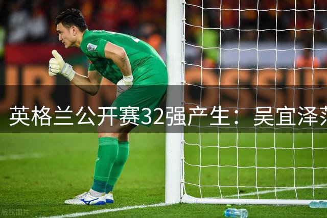 英格兰公开赛32强产生：吴宜泽范争一晋级 特鲁姆普零封对手